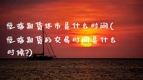 恒指期货休市是什么时间(恒指期货的交易时间是什么时候?)_https://www.zghnxxa.com_黄金期货_第1张