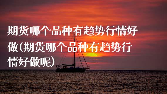 期货哪个品种有趋势行情好做(期货哪个品种有趋势行情好做呢)_https://www.zghnxxa.com_期货直播室_第1张