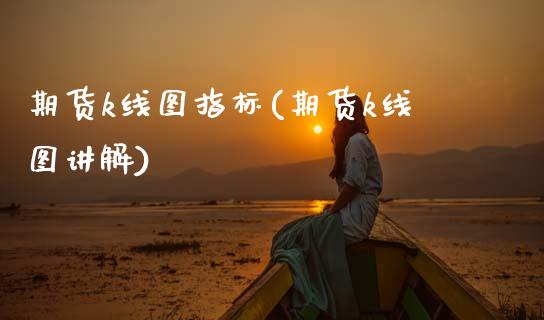 期货k线图指标(期货k线图讲解)_https://www.zghnxxa.com_国际期货_第1张