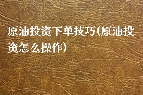 原油投资下单技巧(原油投资怎么操作)_内盘期货_第1张_期货直播室 原油投资下单技巧(原油投资怎么操作)_https://www.zghnxxa.com_内盘期货_第1张