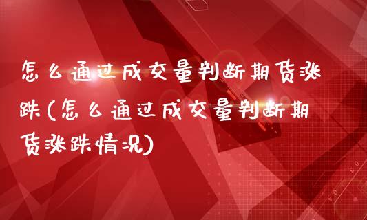 怎么通过成交量判断期货涨跌(怎么通过成交量判断期货涨跌情况)_https://www.zghnxxa.com_国际期货_第1张