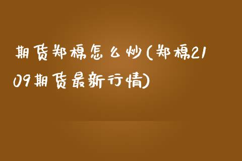 期货郑棉怎么炒(郑棉2109期货最新行情)_https://www.zghnxxa.com_内盘期货_第1张