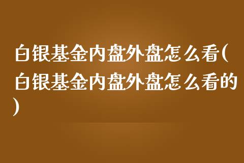 白银基金内盘外盘怎么看(白银基金内盘外盘怎么看的)_国际期货_第1张_期货直播室 白银基金内盘外盘怎么看(白银基金内盘外盘怎么看的)_https://www.zghnxxa.com_国际期货_第1张