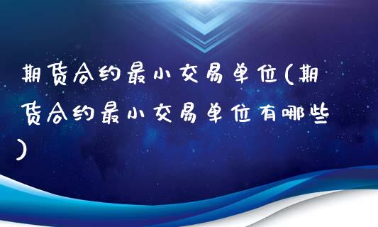 期货合约最小交易单位(期货合约最小交易单位有哪些)_黄金期货_第1张_期货直播室 期货合约最小交易单位(期货合约最小交易单位有哪些)_https://www.zghnxxa.com_黄金期货_第1张