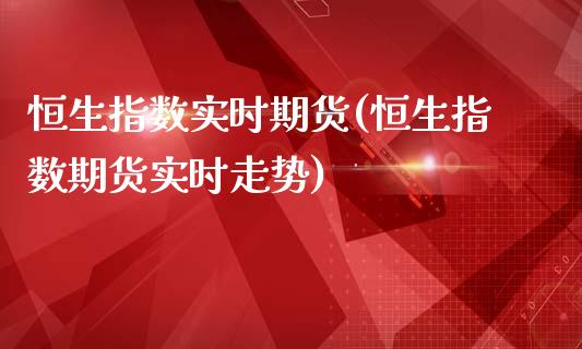 恒生指数实时期货(恒生指数期货实时走势)_国际期货_第1张_期货直播室 恒生指数实时期货(恒生指数期货实时走势)_https://www.zghnxxa.com_国际期货_第1张