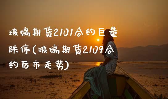 玻璃期货2101合约巨量跌停(玻璃期货2109合约后市走势)_https://www.zghnxxa.com_黄金期货_第1张