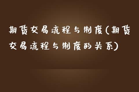 期货交易流程与制度(期货交易流程与制度的关系)_内盘期货_第1张_期货直播室 期货交易流程与制度(期货交易流程与制度的关系)_https://www.zghnxxa.com_内盘期货_第1张