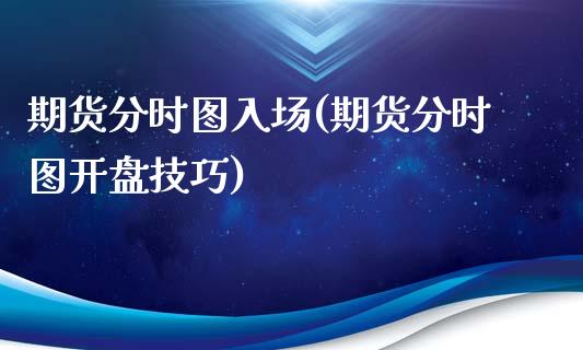 期货分时图入场(期货分时图开盘技巧)_国际期货_第1张_期货直播室 期货分时图入场(期货分时图开盘技巧)_https://www.zghnxxa.com_国际期货_第1张