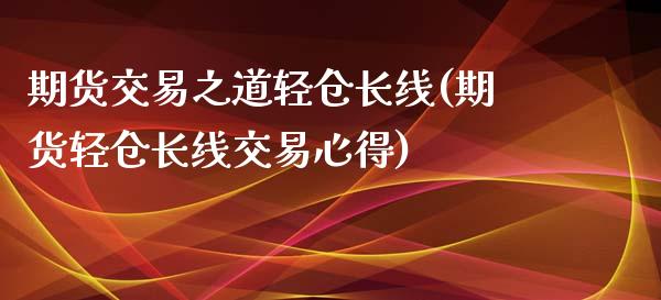 期货交易之道轻仓长线(期货轻仓长线交易心得)_https://www.zghnxxa.com_黄金期货_第1张