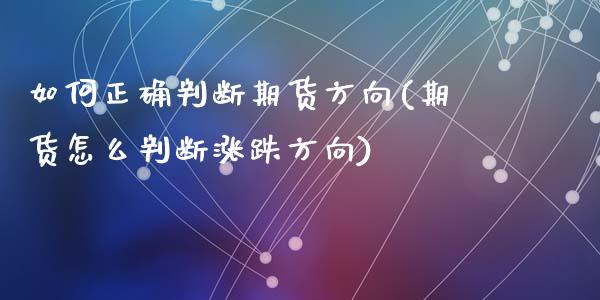 如何正确判断期货方向(期货怎么判断涨跌方向)_内盘期货_第1张_期货直播室 如何正确判断期货方向(期货怎么判断涨跌方向)_https://www.zghnxxa.com_内盘期货_第1张