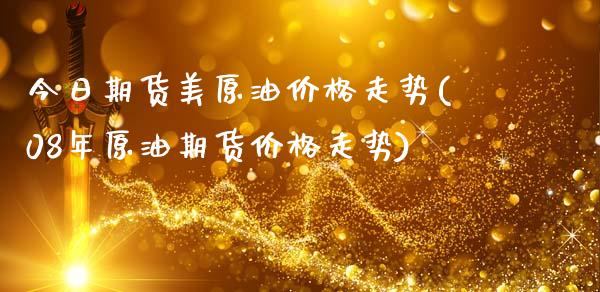 今日期货美原油价格走势(08年原油期货价格走势)_https://www.zghnxxa.com_黄金期货_第1张