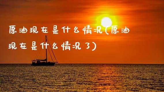 原油现在是什么情况(原油现在是什么情况了)_期货直播室_第1张_期货直播室 原油现在是什么情况(原油现在是什么情况了)_https://www.zghnxxa.com_期货直播室_第1张