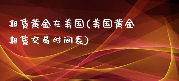 期货黄金在美国(美国黄金期货交易时间表)_https://www.zghnxxa.com_黄金期货_第1张