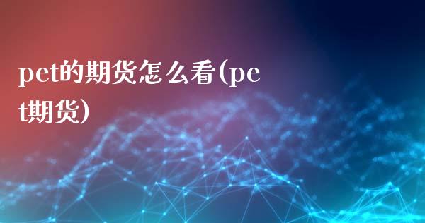 pet的期货怎么看(pet期货)_国际期货_第1张_期货直播室 pet的期货怎么看(pet期货)_https://www.zghnxxa.com_国际期货_第1张