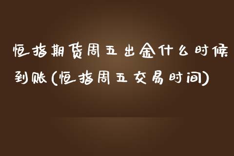 恒指期货周五出金什么时候到账(恒指周五交易时间)_https://www.zghnxxa.com_国际期货_第1张