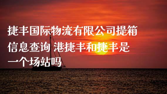 捷丰国际物流有限公司提箱信息查询 港捷丰和捷丰是一个场站吗_https://www.zghnxxa.com_黄金期货_第1张