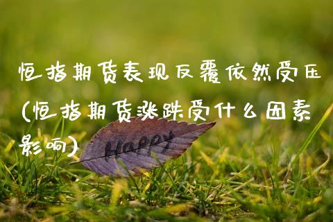 恒指期货表现反覆依然受压(恒指期货涨跌受什么因素影响)_https://www.zghnxxa.com_黄金期货_第1张
