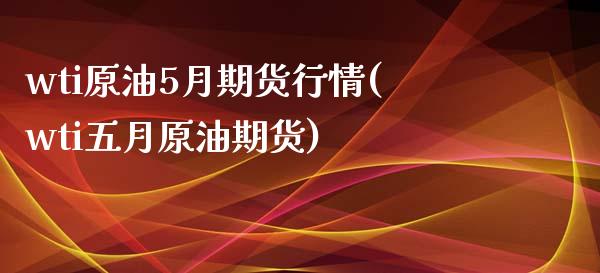 wti原油5月期货行情(wti五月原油期货)_黄金期货_第1张_期货直播室 wti原油5月期货行情(wti五月原油期货)_https://www.zghnxxa.com_黄金期货_第1张