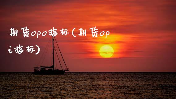 期货opo指标(期货opi指标)_内盘期货_第1张_期货直播室 期货opo指标(期货opi指标)_https://www.zghnxxa.com_内盘期货_第1张