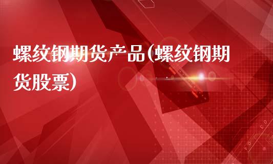 螺纹钢期货产品(螺纹钢期货股票)_期货直播室_第1张_期货直播室 螺纹钢期货产品(螺纹钢期货股票)_https://www.zghnxxa.com_期货直播室_第1张