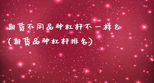 期货不同品种杠杆不一样么(期货品种杠杆排名)_https://www.zghnxxa.com_内盘期货_第1张
