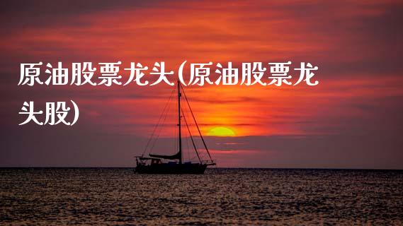 原油股票龙头(原油股票龙头股)_国际期货_第1张_期货直播室 原油股票龙头(原油股票龙头股)_https://www.zghnxxa.com_国际期货_第1张