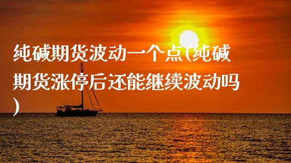 纯碱期货波动一个点(纯碱期货涨停后还能继续波动吗)_https://www.zghnxxa.com_内盘期货_第1张