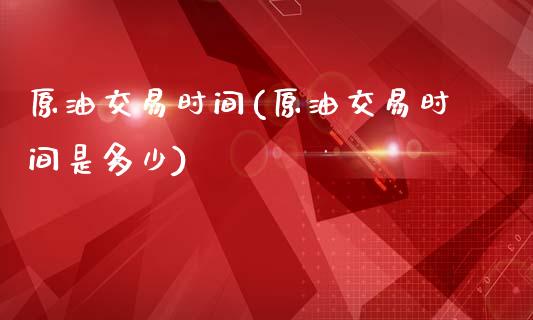 原油交易时间(原油交易时间是多少)_国际期货_第1张_期货直播室 原油交易时间(原油交易时间是多少)_https://www.zghnxxa.com_国际期货_第1张