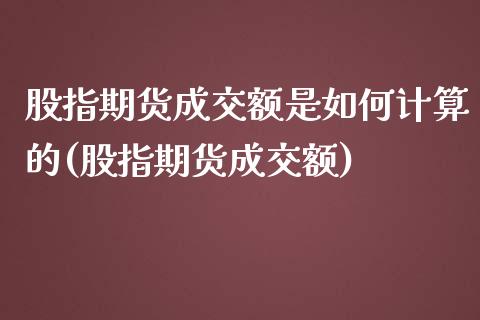 股指期货成交额是如何计算的(股指期货成交额)_https://www.zghnxxa.com_黄金期货_第1张