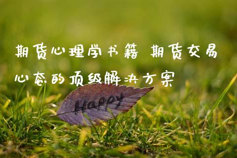 期货心理学书籍 期货交易心态的顶级解决方案_https://www.zghnxxa.com_内盘期货_第1张