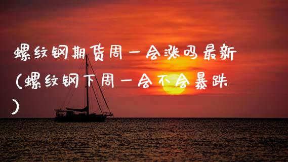 螺纹钢期货周一会涨吗最新(螺纹钢下周一会不会暴跌)_期货直播室_第1张_期货直播室 螺纹钢期货周一会涨吗最新(螺纹钢下周一会不会暴跌)_https://www.zghnxxa.com_期货直播室_第1张