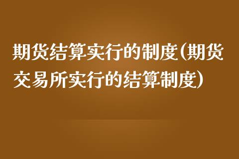 期货结算实行的制度(期货交易所实行的结算制度)_国际期货_第1张_期货直播室 期货结算实行的制度(期货交易所实行的结算制度)_https://www.zghnxxa.com_国际期货_第1张