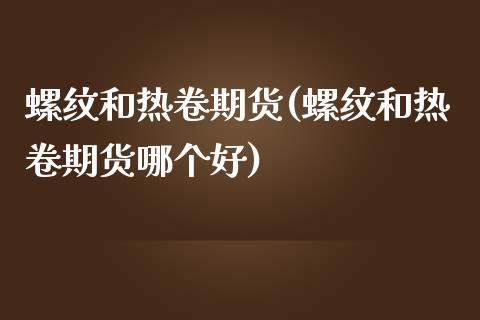 螺纹和热卷期货(螺纹和热卷期货哪个好)_https://www.zghnxxa.com_黄金期货_第1张