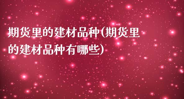 期货里的建材品种(期货里的建材品种有哪些)_https://www.zghnxxa.com_黄金期货_第1张