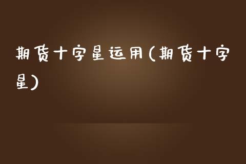 期货十字星运用(期货十字星)_https://www.zghnxxa.com_黄金期货_第1张