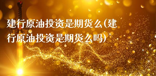建行原油投资是期货么(建行原油投资是期货么吗)_https://www.zghnxxa.com_黄金期货_第1张