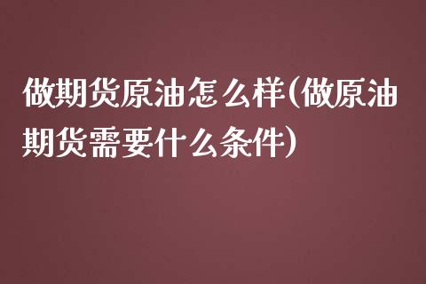 做期货原油怎么样(做原油期货需要什么条件)_内盘期货_第1张_期货直播室 做期货原油怎么样(做原油期货需要什么条件)_https://www.zghnxxa.com_内盘期货_第1张