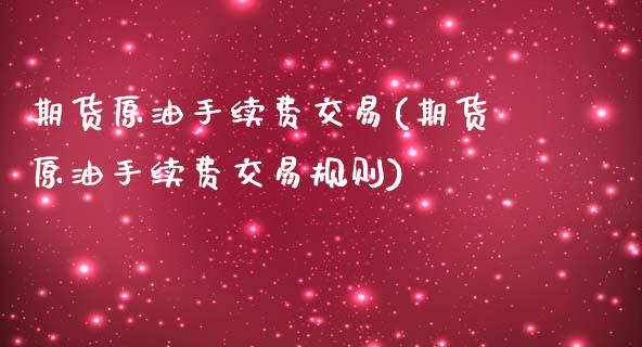 期货原油手续费交易(期货原油手续费交易规则)_https://www.zghnxxa.com_黄金期货_第1张
