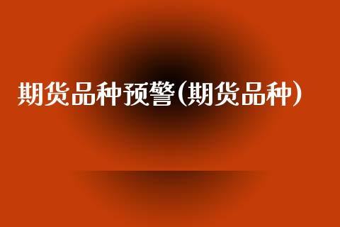 期货品种预警(期货品种)_期货直播室_第1张_期货直播室 期货品种预警(期货品种)_https://www.zghnxxa.com_期货直播室_第1张