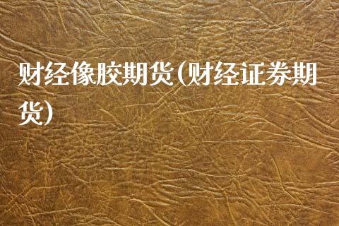 财经像胶期货(财经证券期货)_内盘期货_第1张_期货直播室 财经像胶期货(财经证券期货)_https://www.zghnxxa.com_内盘期货_第1张