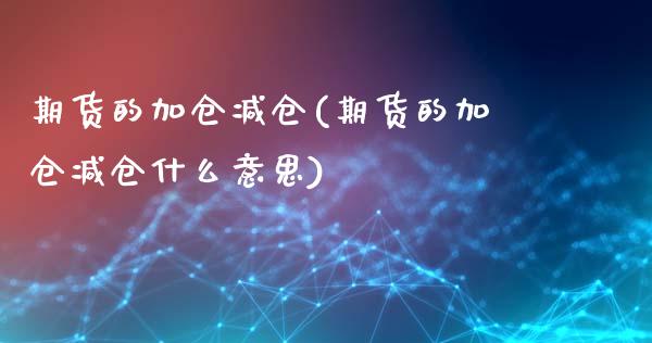 期货的加仓减仓(期货的加仓减仓什么意思)_内盘期货_第1张_期货直播室 期货的加仓减仓(期货的加仓减仓什么意思)_https://www.zghnxxa.com_内盘期货_第1张