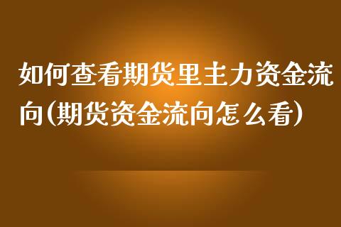 如何查看期货里主力资金流向(期货资金流向怎么看)_https://www.zghnxxa.com_国际期货_第1张
