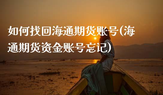 如何找回海通期货账号(海通期货资金账号忘记)_内盘期货_第1张_期货直播室 如何找回海通期货账号(海通期货资金账号忘记)_https://www.zghnxxa.com_内盘期货_第1张