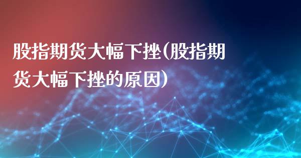 股指期货大幅下挫(股指期货大幅下挫的原因)_内盘期货_第1张_期货直播室 股指期货大幅下挫(股指期货大幅下挫的原因)_https://www.zghnxxa.com_内盘期货_第1张