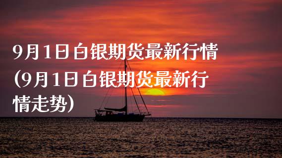 9月1日白银期货最新行情(9月1日白银期货最新行情走势)_https://www.zghnxxa.com_内盘期货_第1张