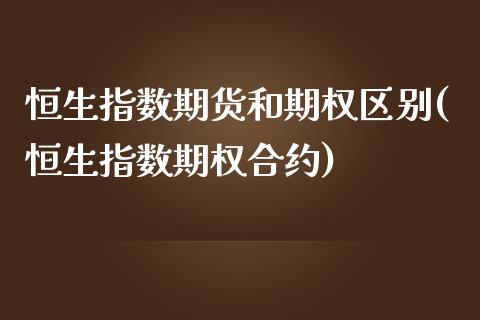 恒生指数期货和期权区别(恒生指数期权合约)_https://www.zghnxxa.com_国际期货_第1张