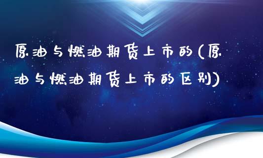 原油与燃油期货上市的(原油与燃油期货上市的区别)_黄金期货_第1张_期货直播室 原油与燃油期货上市的(原油与燃油期货上市的区别)_https://www.zghnxxa.com_黄金期货_第1张