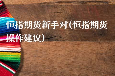 恒指期货新手对(恒指期货操作建议)_期货直播室_第1张_期货直播室 恒指期货新手对(恒指期货操作建议)_https://www.zghnxxa.com_期货直播室_第1张
