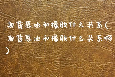 期货原油和橡胶什么关系(期货原油和橡胶什么关系啊)_https://www.zghnxxa.com_国际期货_第1张