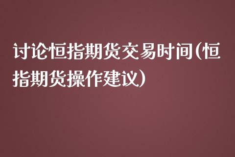 讨论恒指期货交易时间(恒指期货操作建议)_https://www.zghnxxa.com_黄金期货_第1张